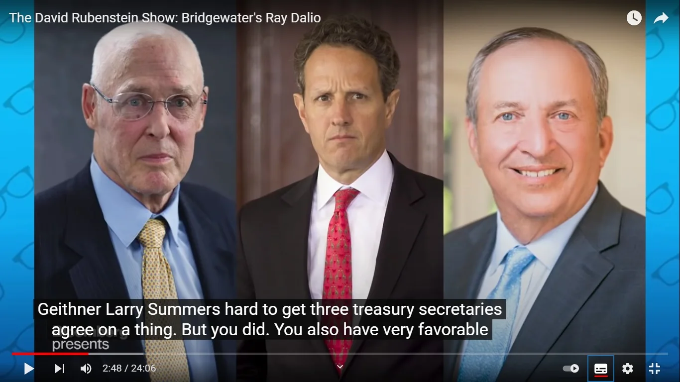The image is a video frame from "The David Rubenstein Show: Bridgewater's Ray Dalio" on Bloomberg Television's YouTube channel. It features portraits of three individuals, positioned side by side in a formal setting. Each person is dressed in business attire; the first is wearing a dark jacket, light blue shirt, and yellow tie; the second is wearing a dark suit with a white shirt and a red tie; the third is in a light blue tie and dark suit. The expressions of the individuals are serious, with a neutral backdrop enhancing their prominence. The lighting is even, highlighting their facial features. Subtitles at the bottom mention "Geithner Larry Summers," suggesting a discussion involving these figures or related topics. The presentation is professional, typical of a business or economic discourse. The overall tone is serious and informative, suitable for an interview or discussion about finance and economics.
- Title: "The David Rubenstein Show: Bridgewater's Ray Dalio"
- Channel / profile: "Bloomberg Television"
- Site / app: "YouTube"
- Captions / subtitles: "Geithner Larry Summers hard to get three treasury secretaries agree on a thing. But you did. You also have very favorable"
