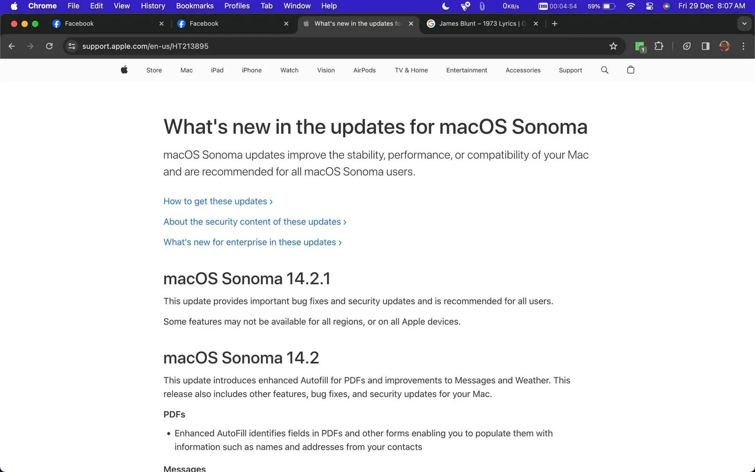 1) Rich description: The screenshot showcases a webpage from Apple's support site, specifically detailing updates for macOS Sonoma. At the top, the browser is shown with several open tabs, including Facebook and a search query for "James Blunt – 1973 Lyrics." The main content is on a white background, with bold text highlighting the headline, "What's new in the updates for macOS Sonoma." The page details updates for macOS Sonoma, including versions 14.2.1 and 14.2. The text describes important bug fixes, security updates, and new features like enhanced Autofill for PDFs and improvements to Messages and Weather. The website's navigation bar is visible at the top, showing links to various Apple products and services. The overall design is clean and minimalist, typical of Apple's branding, with a focus on legibility and straightforward communication.
2) On-screen text block:
- Title: "What's new in the updates for macOS Sonoma"
- Site / app: "Support Apple"
