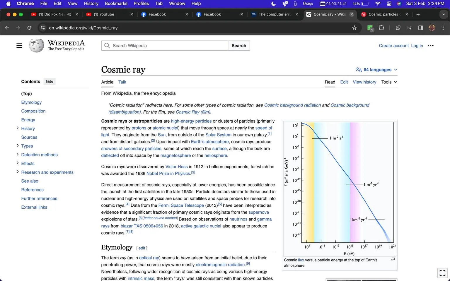 The screenshot shows a Wikipedia page for "Cosmic ray," which is part of "The Free Encyclopedia." The top navigation bar is visible, showing the user is browsing in Google Chrome, with tabs for other websites like YouTube and Facebook open. The primary focus is the article on cosmic rays, which begins with a definition and explanation of cosmic rays as high-energy particles moving through space. A sidebar on the left includes sections such as Etymology, Composition, and Energy.
A graph on the right illustrates cosmic flux versus particle energy at the top of Earth's atmosphere, with axes labeled in scientific notation. The image has a clean, educational layout typical of Wikipedia, with black text on a white background. The document also mentions Victor Hess, who discovered cosmic rays, and references to Nobel Prize in Physics are included. The general tone is informational and detailed, suitable for an educational resource.
- Title: "Cosmic ray - Wikipedia"
- Site / app: "Wikipedia"