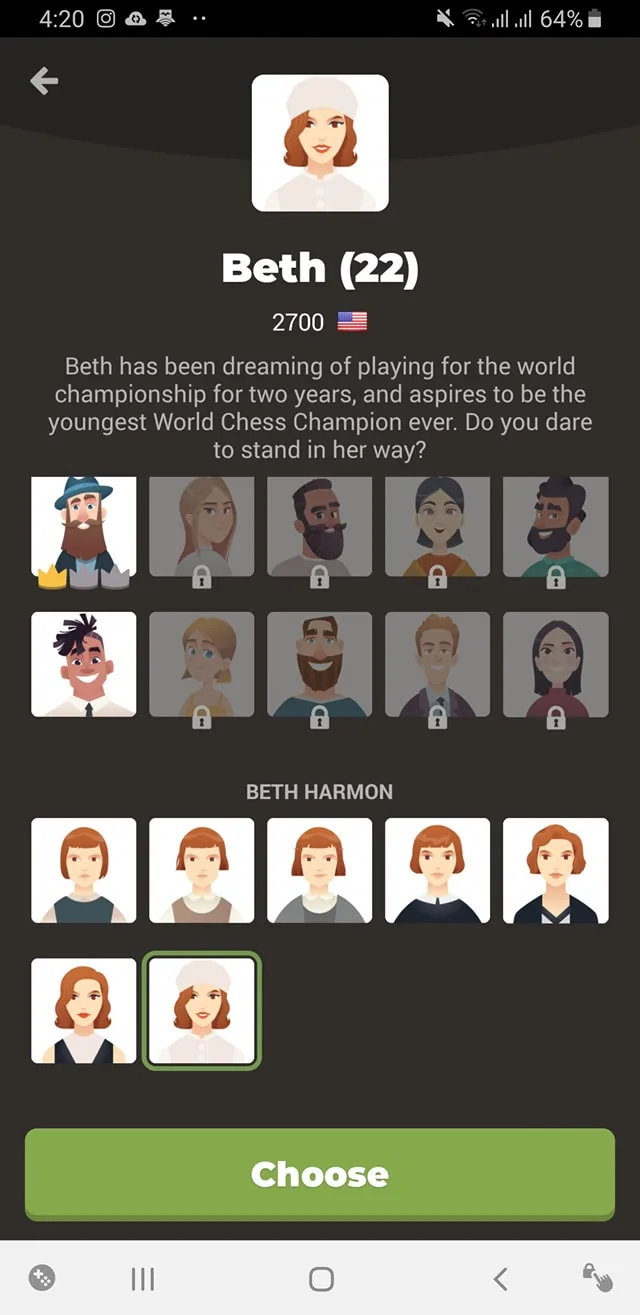 ```
1) Rich description:
The image is a screenshot from a game interface featuring the character selection screen. At the top, there's a profile card of a character named "Beth," aged 22, with a chess rating of 2700. She is depicted with red hair, wearing a white hat and a matching outfit, smiling confidently. The text describes her as aspiring to become the youngest World Chess Champion, suggesting a determined and ambitious persona. Below her profile, there are various character avatars, some of which are locked, indicating progress or achievement requirements in the game. The focus is on Beth Harmon, a character from the show "The Queen's Gambit," known for her exceptional chess skills. The overall color scheme of the interface is muted, with a mix of beige, brown, and green, providing a neutral background that highlights the character profiles and selection button at the bottom labeled "Choose."
- Title: "Beth (22)"
- Site / app: Not specified