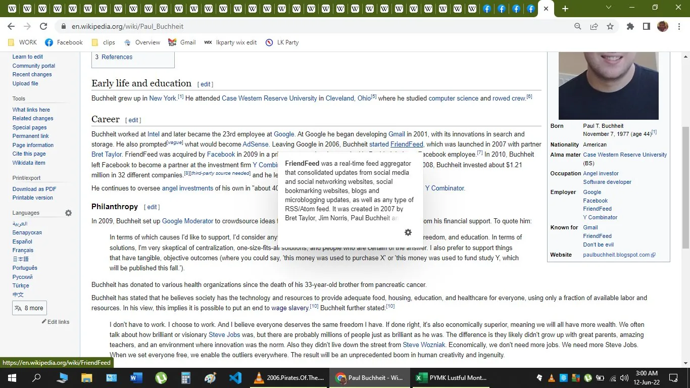 This is a screenshot from a Wikipedia page titled "Paul Buchheit - Wikipedia," focusing on the biography of Paul Buchheit. The page is structured with several sections including "Early life and education," "Career," and "Philanthropy." Paul Buchheit is identified as an angel investor and software developer, known for his work on projects like Gmail and FriendFeed. Born on November 7, 1977, he studied computer science and participated in rowing during his university years. The career section details his work at Intel, Google, and his role in creating Gmail. It also mentions his involvement with FriendFeed, a real-time feed aggregator, and his later work with Y Combinator. The philanthropy section highlights his charitable efforts, including setting up Google Moderator in 2009. The layout is typical for a Wikipedia page, with text organized in columns and a sidebar listing personal and career information. The background is a plain white typical of Wikipedia’s interface, with hyperlinks and section headings in blue. A pop-up description of FriendFeed is visible, detailing its function and creators.