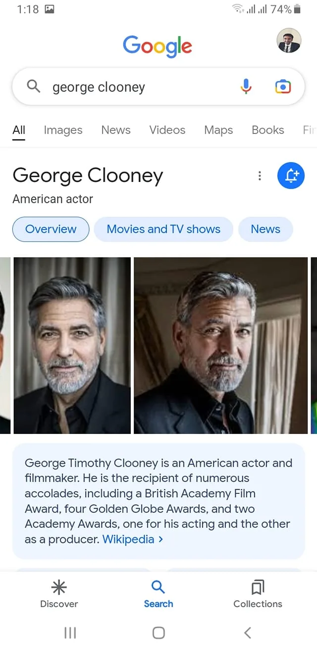 ```
The image is a screenshot of a Google search results page for "George Clooney," prominently featuring his name and details. The top part of the page includes images of George Clooney, showing him in a suit, highlighting his professional and polished appearance. The images are side by side, with him looking directly at the camera in one and slightly to the side in another, conveying confidence and charisma.
Below the images, text provides a brief overview of his accomplishments, mentioning his accolades such as a British Academy Film Award, four Golden Globe Awards, and two Academy Awards. This information is sourced from Wikipedia, as indicated by the text, emphasizing his status as a celebrated actor and filmmaker. The search interface also includes links to "Overview," "Movies and TV shows," and "News," suggesting options for further exploration of his career and contributions to film. The overall tone of the screenshot is informative, capturing both visual and textual elements that reflect George Clooney's prominence in the entertainment industry.