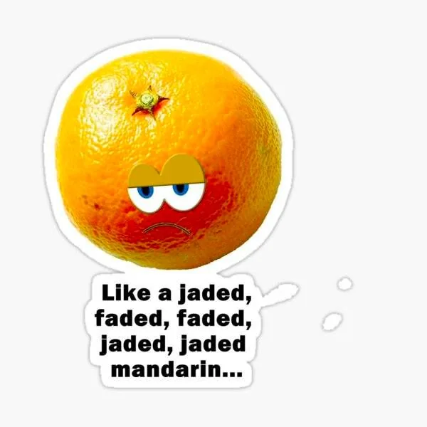 This image is a humorous illustration featuring a mandarin orange with a cartoonish, tired expression superimposed on its surface. The mandarin has droopy eyes and a frown, giving it a jaded and weary look. The bright orange of the fruit contrasts with the expression, adding a comedic effect. Below the image, there's a caption that reads, "Like a jaded, faded, faded, jaded, jaded mandarin..." This text plays on the words "faded" and "jaded," adding to the humor by repeating them for emphasis. The image likely aims to evoke a lighthearted, ironic mood, using the anthropomorphized fruit to convey exhaustion or indifference. The design is simple, focusing on the fruit and the text, with no additional background elements.