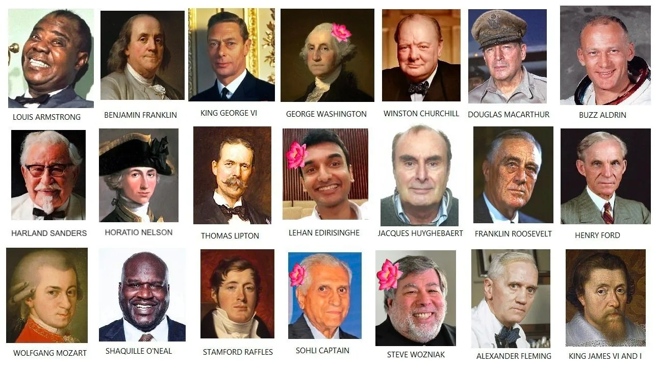 This image is a collage featuring a collection of portraits and photographs of various historical figures and celebrities. The layout consists of five rows with four images each, creating a grid format. Each figure’s image is accompanied by their name written in capital letters underneath. The first row includes Louis Armstrong, Benjamin Franklin, King George VI, George Washington, Winston Churchill, Douglas MacArthur, and Buzz Aldrin, showcasing a mix of musicians, political leaders, and astronauts. The second row presents Harland Sanders, Horatio Nelson, Thomas Lipton, Lehan Edirisinghe, Jacques Huyghebaert, Franklin Roosevelt, and Henry Ford, indicating a range of influential individuals from different sectors such as fast food, military, and automotive industries.
The third row includes Wolfgang Mozart, Shaquille O'Neal, Stamford Raffles, Sohli Captain, Steve Wozniak, Alexander Fleming, and King James VI and I, further diversifying the collage with figures from music, sports, technology, and science. The portraits vary from painted artworks to modern photographs, encapsulating different artistic styles and periods. Some individuals are adorned with playful flower embellishments, adding a humorous or whimsical touch to the otherwise formal presentation. The expressions and attire of each person reflect their historical or cultural context, with classical clothing and accessories such as wigs and military uniforms contrasting with modern suits and casual wear. The overall mood is eclectic, bringing together an array of personalities across history and disciplines.