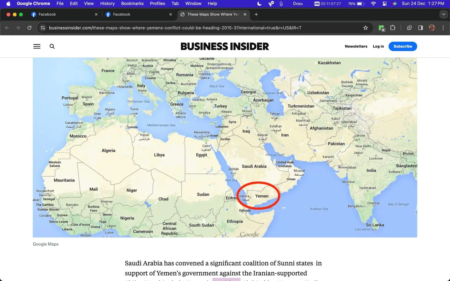 The image is a screenshot from an article on Business Insider, titled "These Maps Show Where Yemen's Conflict Could Be Heading." The screenshot features a map prominently displaying the Middle Eastern and surrounding regions, with a red circle highlighting Yemen. The map includes countries in Europe, North Africa, and Asia, showing various countries such as Saudi Arabia, Iran, Egypt, and others, with Yemen specifically emphasized. The map is a typical Google Maps style, with a muted color palette for land and blue for bodies of water.
Above the map is the Business Insider logo in black text, and below it, there's an article excerpt providing context about Saudi Arabia convening a coalition of Sunni states in support of Yemen's government against Iranian-backed forces. The browser interface shows it's being viewed in Google Chrome, with Facebook tabs open, and the system time displayed as Sunday, December 24, 1:27 PM. The webpage uses a clean, modern design with navigation options and a subscribe button visible at the top.