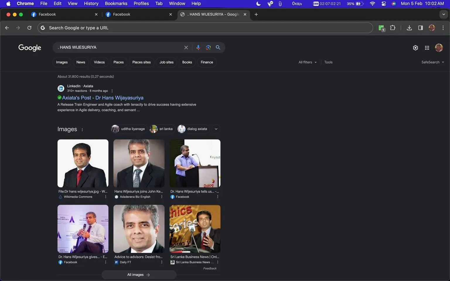 The image is a screenshot of a Google search results page for "Hans Wijesuriya" using Google Chrome. The browser's header is visible, showing open tabs for Facebook and the Google search page. The search bar displays the text ". HANS WIJESURIYA". Below the search bar, there is a result from LinkedIn titled "Axiata's Post - Dr Hans Wijayasuriya", describing him as a Release Train Engineer and Agile coach.
Several images of Hans Wijesuriya appear in the search results. These images show him in formal attire, such as business suits, often with a neutral expression. The images are arranged in a grid, with some captions like "File: Dr hans wijesuriya.jpg - Wikimedia Commons" and "Hans Wijesuriya joins John Ke". The background is dark, typical of Google's search interface in dark mode, creating a contrast that highlights the text and images.
The screenshot captures the typical layout of a Google search results page with various filters like "Images", "News", "Videos", and "Places". The browser interface displays standard navigation elements such as the back arrow, refresh button, and bookmark icons. The time and date are shown in the upper-right corner, indicating the screenshot was taken at 10:02 AM on Monday, February 5th.