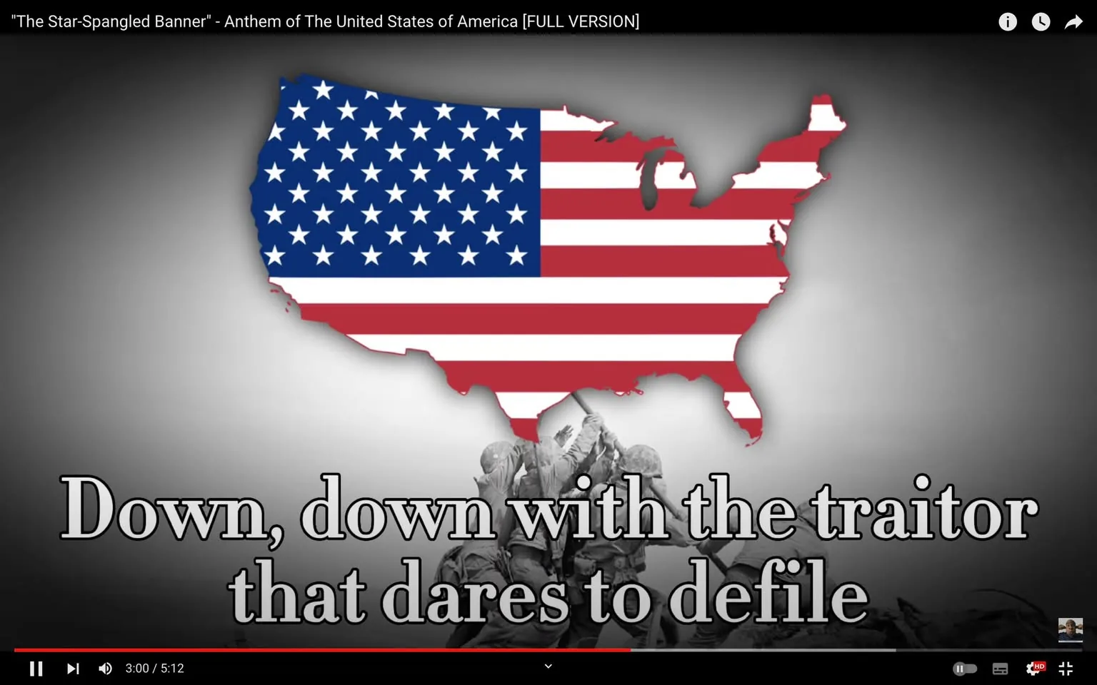 The video frame features a map of the United States filled with the American flag's stars and stripes, symbolizing national pride and unity. The map is centrally positioned against a gray background, drawing focus to its patriotic theme. Below the map, there's an iconic image of soldiers raising a flag, reminiscent of the famous Iwo Jima scene, further emphasizing military honor and sacrifice. Superimposed over this is the subtitle text "Down, down with the traitor that dares to defile," which is part of the lyrics from "The Star-Spangled Banner," the national anthem of the United States. The text is bold and prominent, suggesting a strong message of loyalty and defiance against betrayal. The composition, with its blend of national symbols and historical imagery, evokes a sense of solemn patriotism. The lighting is soft, casting subtle highlights on the map and the soldiers, enhancing the evocative mood. The overall scene is designed to inspire feelings of national pride and respect for military service.