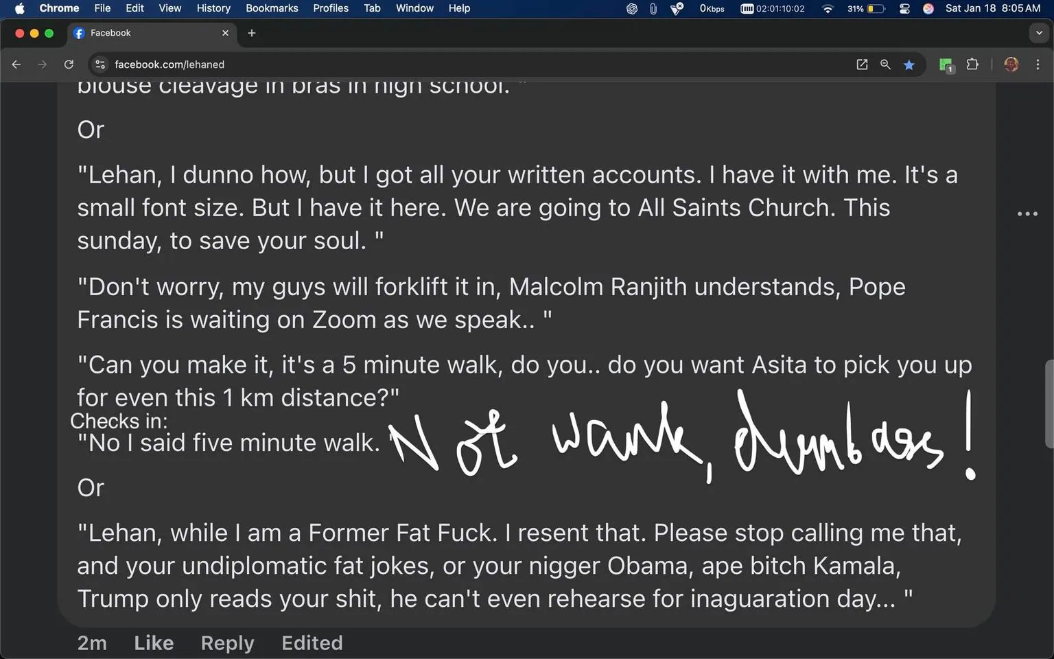 The text appears to be a conversation or message exchange, likely from a social media platform, discussing various topics including a church visit and personal grievances. It includes a mix of informal language and humor, with references to a five-minute walk and a sarcastic remark about not wanting to be picked up. The message also contains derogatory language directed at individuals, indicating a level of hostility. There are mentions of public figures in a negative context, suggesting a critique of political figures. The overall tone is confrontational, with a blend of humor and frustration evident in the writing.