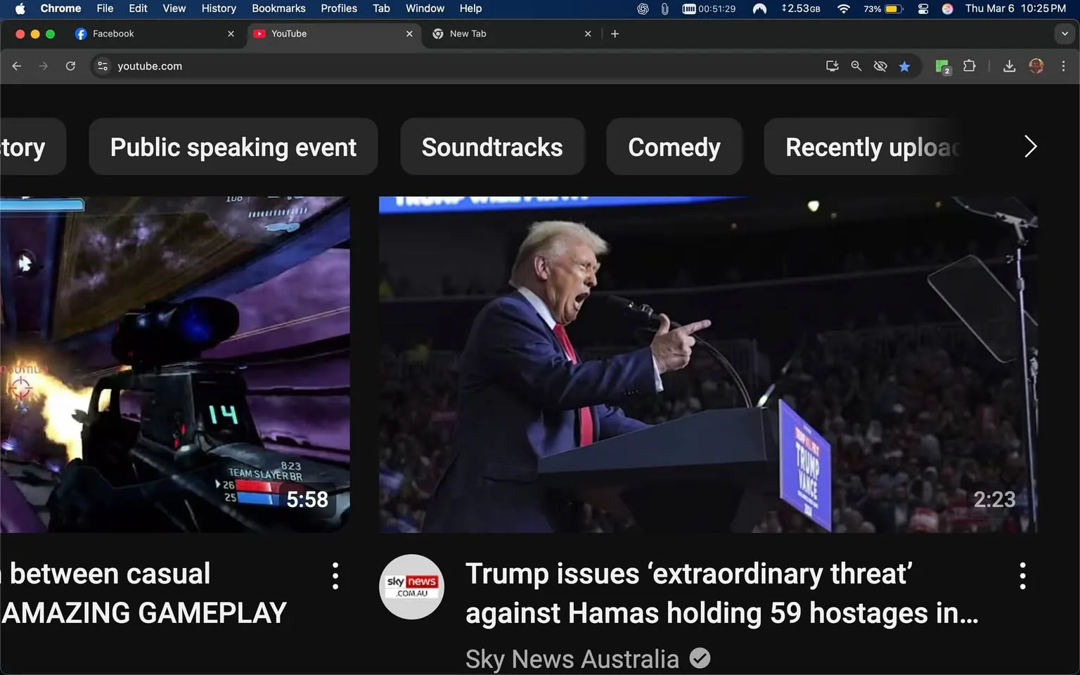 The image displays a screenshot of a web browser with two distinct sections. On the left side, there is a video thumbnail featuring gameplay from a video game. The gameplay appears to be from a first-person shooter, showcasing a character aiming a weapon with a digital display showing a score of "14" and other gameplay statistics. The background is a mix of purple and dark tones, suggesting a sci-fi or futuristic setting typical of such games. The video is titled "AMAZING GAMEPLAY" and has a duration of 5:58.

On the right side, there is another video thumbnail featuring a man speaking at a podium. He is dressed in a dark suit with a white shirt and a red tie. His hair is light-colored and styled in a combed manner. The man appears to be gesturing emphatically with his right hand while holding a microphone in his left hand. The background shows a crowd, indicating that this is a public speaking event, likely a rally or press conference. The text accompanying this thumbnail reads, "Trump issues ‘extraordinary threat’ against Hamas holding 59 hostages in..." and is associated with "Sky News Australia," which is indicated by a logo in the bottom left corner. The duration of this video is 2:23.

The overall layout of the browser includes a dark theme with navigation tabs for Facebook and YouTube at the top. The browser window is open, showing the YouTube homepage with various categories such as "Public speaking event," "Soundtracks," "Comedy," and "Recently uploaded." The time displayed in the top right corner shows 10:25 PM on March 6. The browser also indicates that it is running on a Mac operating system, as suggested by the menu bar at the top.