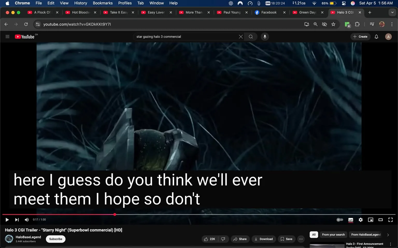 The image shows a scene from a YouTube video titled "Halo 3 CGI Trailer - 'Starry Night' (Superbowl commercial) [HD]" uploaded by the channel HaloBaseLegend, which has 5.44K subscribers. The video appears to be playing, with a timestamp indicating it is at 0:17 of a 1:00 minute duration.

In the foreground, there is a close-up of a metallic object that resembles a helmet or part of armor, possibly related to the Halo video game series. The object has a shiny, reflective surface with some greenish elements visible, suggesting it might be made of a futuristic material. The background features dark, blurred grass or foliage, creating a moody atmosphere that complements the sci-fi theme of the Halo franchise.

The bottom of the image displays subtitles in white text against a black background, reading: "here I guess do you think we'll ever meet them I hope so don't." This text indicates a conversation or dialogue occurring in the video, but no specific characters or speakers are visible.

The overall color palette is dark, with shades of blue and green dominating the scene, enhancing the mysterious and immersive quality typical of the Halo series. The video interface includes standard YouTube controls such as play, pause, share, and download options, along with a view count of 22K likes. The browser window shows multiple tabs open, indicating the user is engaged in various online activities, but no specific details about those activities are visible in the image.