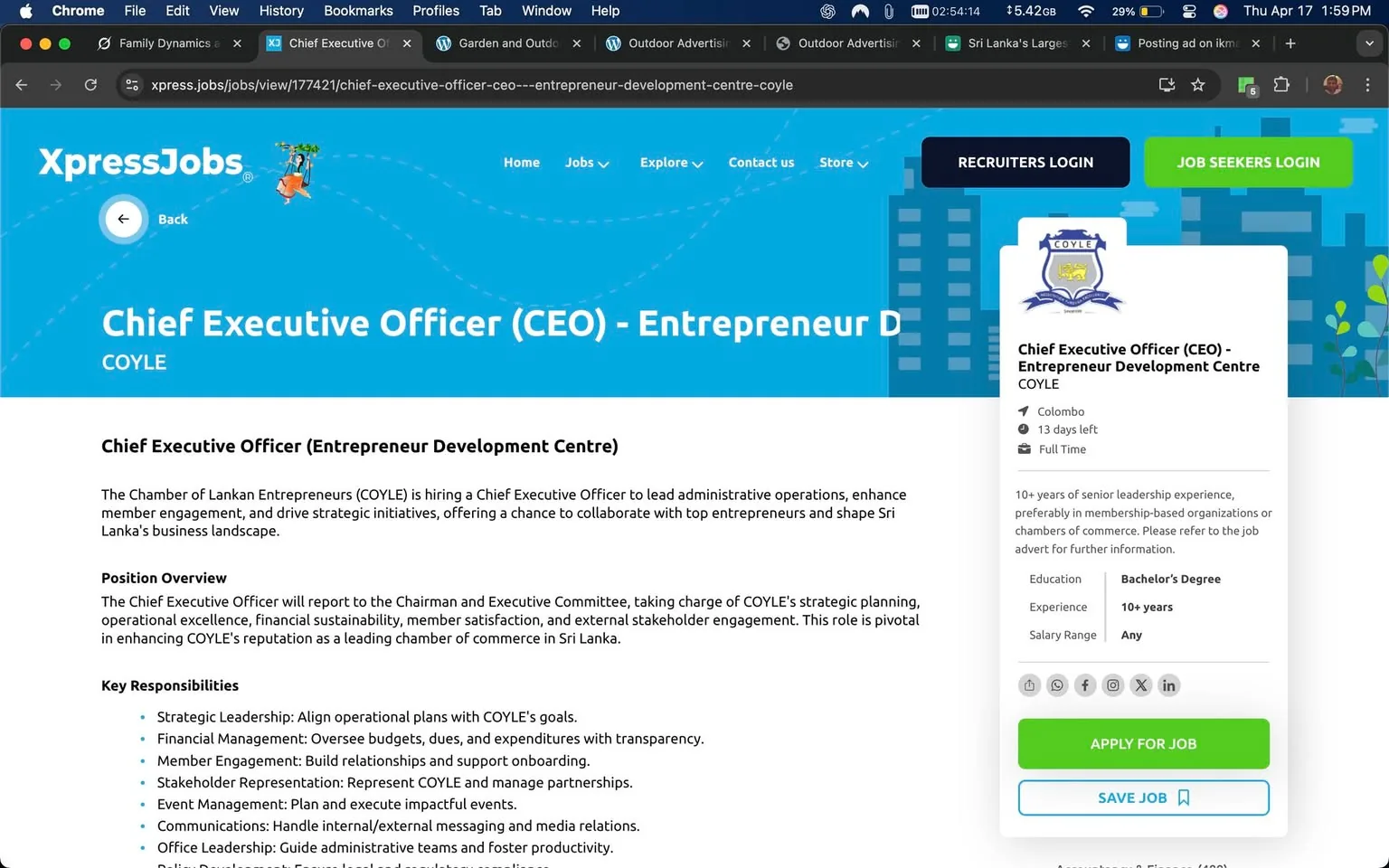 The image displays a webpage from XpressJobs, specifically focused on a job listing for the position of Chief Executive Officer (CEO) at the Chamber of Lankan Entrepreneurs (COYLE). 

**Header and Logo:**
- At the top of the page, there is a blue background with a white title that reads "Chief Executive Officer (CEO) - COYLE." 
- The COYLE logo is visible, featuring a shield design with a blue and white color scheme.

**Job Listing Details:**
- The main section of the page includes the title "Chief Executive Officer (Entrepreneur Development Centre)" prominently displayed.
- The text outlines that COYLE is hiring a CEO to lead administrative operations, enhance member engagement, and drive strategic initiatives. 
- A brief description states that the CEO will report to the Chairman and Executive Committee, focusing on strategic planning, operational excellence, financial sustainability, member satisfaction, and stakeholder engagement.

**Position Overview:**
- The responsibilities listed include:
  - Strategic Leadership: Aligning operational plans with COYLE's goals.
  - Financial Management: Overseeing budgets, dues, and expenditures.
  - Member Engagement: Building relationships and onboarding members.
  - Stakeholder Representation: Representing COYLE and managing partnerships.
  - Event Management: Planning impactful events.
  - Communications: Handling internal/external messaging and media relations.
  - Office Leadership: Guiding administrative teams and fostering productivity.

**Additional Information:**
- The job listing specifies that the position is based in Colombo, with "13 days left" for applications.
- It indicates that the job is full-time and requires "10+ years" of senior leadership experience, preferably in membership-based organizations.
- The education requirement is a Bachelor's Degree, and the salary range is listed as "Any."

**Sidebar:**
- On the right side of the page, there is a sidebar that reiterates the job title, location, and application details.
- Buttons for "APPLY FOR JOB" and "SAVE JOB" are visible, along with social media icons for sharing the job listing.

**Background and Setting:**
- The background of the webpage is a light blue with a subtle pattern, possibly representing a sky or abstract design.
- There are graphical elements such as trees and buildings, suggesting a modern and professional context.

Overall, the image presents a structured and informative job listing aimed at attracting qualified candidates for the CEO position at COYLE, with clear details regarding responsibilities, requirements, and application processes.
