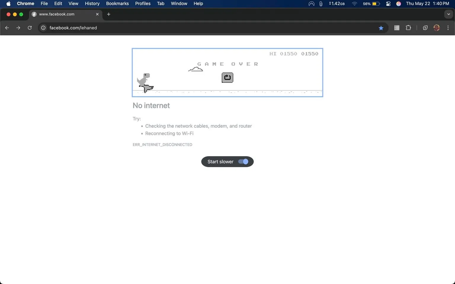 The image displays a screenshot of a web browser, specifically Google Chrome, with an error message indicating a lack of internet connectivity. 

At the top of the browser window, the URL bar shows "www.facebook.com" followed by "/lehaned." The browser is on a Mac, as indicated by the Apple logo in the top left corner. The current time is displayed as "1:40 PM" on "Thu May 22," and the battery percentage is shown as "69%."

The main content of the page features a dinosaur character, which is a pixelated representation of a T-Rex, positioned on the left side of the screen. The dinosaur is facing to the right, with a small cloud above it. The game interface includes the text "GAME OVER" in a pixelated font at the top, along with a score display reading "HI 01550 01550," indicating a high score and current score.

Below the dinosaur, there is a message stating "No internet," followed by suggestions to troubleshoot the issue: "Checking the network cables, modem, and router" and "Reconnecting to Wi-Fi." The error code "ERR_INTERNET_DISCONNECTED" is displayed at the bottom of this section.

At the bottom of the screen, there is a button labeled "Start slower," which appears to be an option to begin the dinosaur game at a slower pace. The button has a toggle switch next to it, which is currently in the "on" position.

The background of the page is predominantly white, with minimal additional elements, focusing on the error message and the dinosaur game interface. There are no people, clothing, or other objects present in the image. The overall setting is a digital environment, specifically a web browser interface.