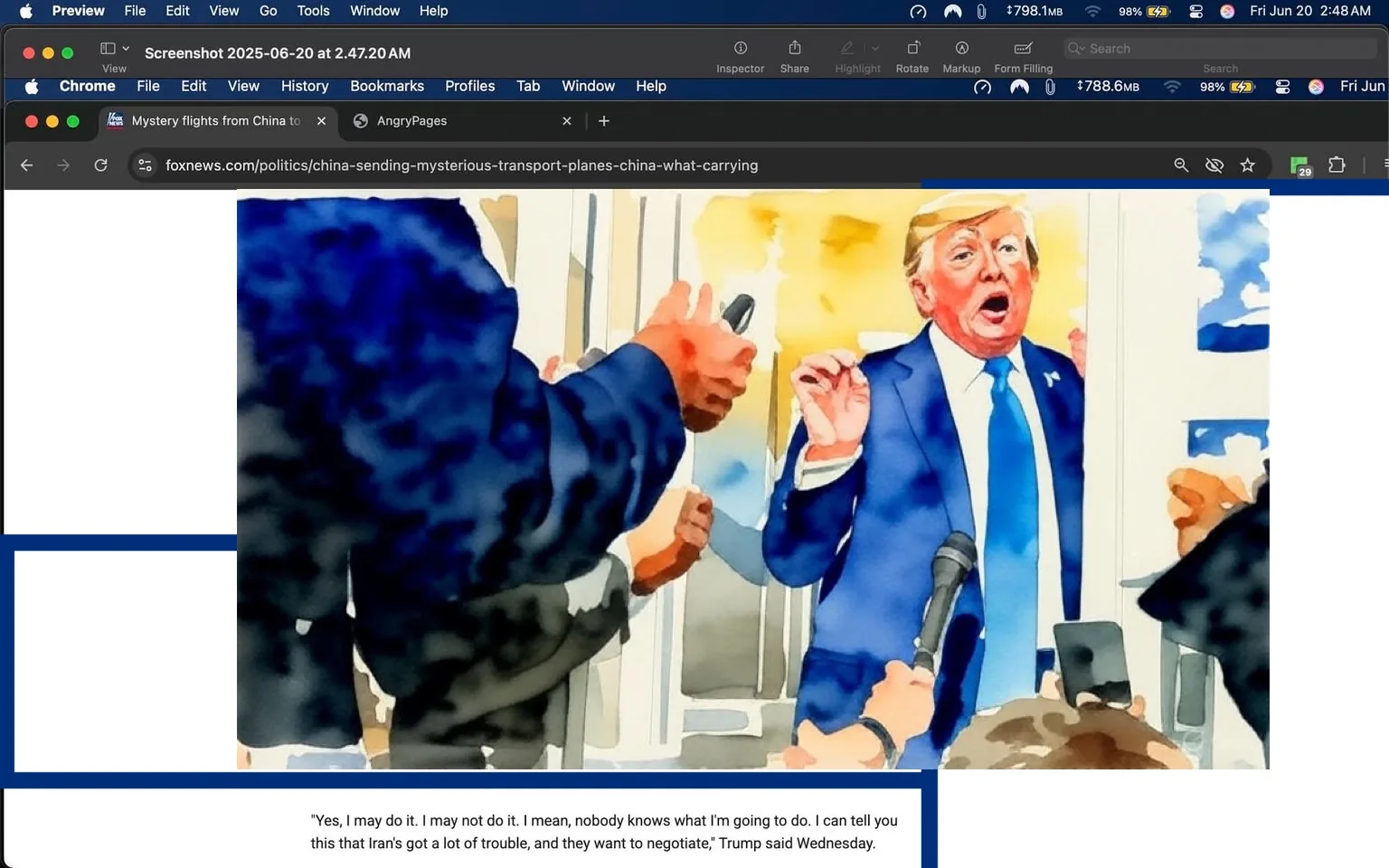 The image displays a screenshot from a web browser, specifically Chrome, featuring a news article from Fox News. The article discusses tensions between Iran and Israel, with a focus on U.S. President Donald Trump’s comments regarding Iran's nuclear capabilities. 

**Readable Text:**
- The headline reads: "Mystery flights from China to the U.S."
- Below the headline, there is a caption: "President Trump changed the command of the Greenland base in a strategic move as Russia and China take more interest in the Arctic region. (AP Photo/Mark Schiefelbein)"
- Additional text includes: "Tensions between Iran and Israel have escalated significantly in recent days, with the United States contemplating whether it will get directly involved in striking Iran. President Donald Trump has repeatedly said that Iran cannot have a nuclear weapon, and he is expected to meet with national security and defense leaders again on Thursday."
- A clickable link is present: "CLICK HERE TO GET THE FOX NEWS APP"
- A quote attributed to Trump states: "Yes, I may do it. I may not do it. I mean, nobody knows what I'm going to do. I can tell you that Iran's got a lot of trouble, and they want to negotiate," Trump said Wednesday.

**Visible Brands and Logos:**
- The Fox News logo is visible on the right side of the screenshot, prominently displayed in red, white, and blue colors.

**People’s Appearance:**
- A man, presumably Donald Trump, is depicted in the image. He has light brown hair styled in a comb-over and is wearing a dark suit with a white shirt and a blue tie. His expression appears animated, with his mouth open as if he is speaking. He is gesturing with his right hand, which is raised, while his left hand is partially visible, holding a device or object.

**Setting and Background:**
- The background shows a doorway with a light-colored wall and a blue backdrop, possibly a flag or a decorative element. The setting appears to be indoors, likely at a press event or a similar gathering, given the presence of cameras and the crowd of people around him.

**Environmental Context:**
- The image captures a moment of interaction, likely during a press conference or public appearance, indicated by the presence of multiple hands reaching towards Trump, suggesting he is surrounded by reporters or supporters.

Overall, the image encapsulates a politically charged moment, with clear references to current events and the involvement of a notable public figure.