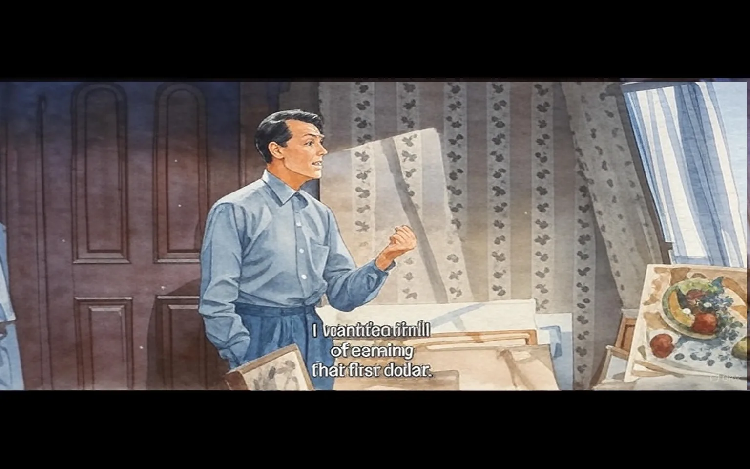 The image depicts a scene from a film featuring a man standing in a room. He is dressed in a light blue button-up shirt with a collar, and he has rolled up the sleeves to just below his elbows. His pants are dark and appear to be tailored. The man has short, neatly styled hair and is gesturing with his right hand, which is clenched into a fist, while his left hand holds a framed picture or artwork. His expression is focused, and he seems to be making a point during a conversation.

In the background, there is a large wooden door with vertical panels, and the wall behind him is adorned with a patterned wallpaper that features a floral design. The room has a window with sheer curtains that allow light to filter in, casting shadows on the floor. 

On the floor in front of him, there are several pieces of artwork or framed pictures, some of which depict still life scenes with fruits. The visible artwork includes a plate with various fruits such as grapes, apples, and possibly other items, arranged in a visually appealing manner.

The text displayed at the bottom of the image reads: "I want the thrill of earning that first dollar." This text is in a white font and is positioned centrally beneath the man, indicating it is likely a quote from his dialogue in the scene.

Overall, the setting appears to be an indoor space, possibly an artist's studio or a living area, characterized by its warm lighting and personal items, suggesting a creative or intimate environment.