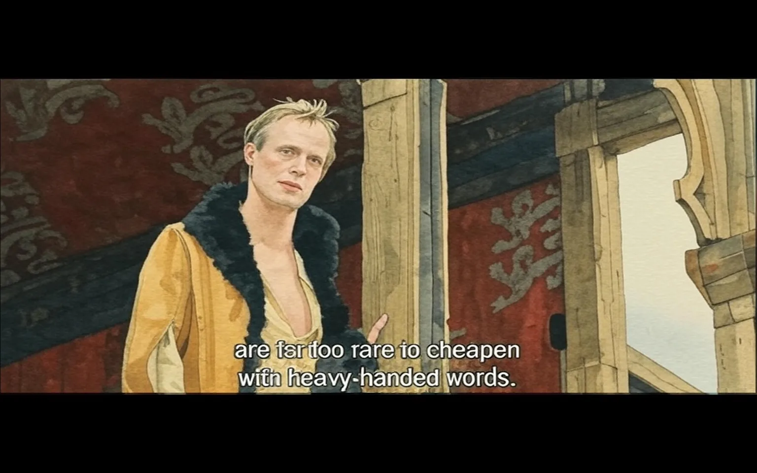 The image features a scene from a film, showcasing a male character standing in a wooden structure. He has short, tousled blond hair and a slight smirk on his face, suggesting a confident demeanor. His attire consists of a light-colored, open shirt that reveals part of his chest, and a brown leather jacket with a black fur collar. The jacket appears to be somewhat worn, adding to the character's rugged appearance.

The background is composed of wooden beams and a red fabric wall, which may have decorative patterns or designs, though they are not clearly visible. The setting appears to be an indoor space, possibly a stage or a gathering area, indicated by the wooden posts and the overall rustic aesthetic.

Text is displayed at the bottom of the image, which reads: "are far too rare to cheapen with heavy-handed words." This text suggests a dialogue or monologue, likely reflecting a significant moment in the narrative.

Overall, the scene conveys a dramatic atmosphere, with the character positioned prominently, engaging with an unseen audience or other characters. The lighting appears natural, enhancing the textures of the wood and fabric in the environment.