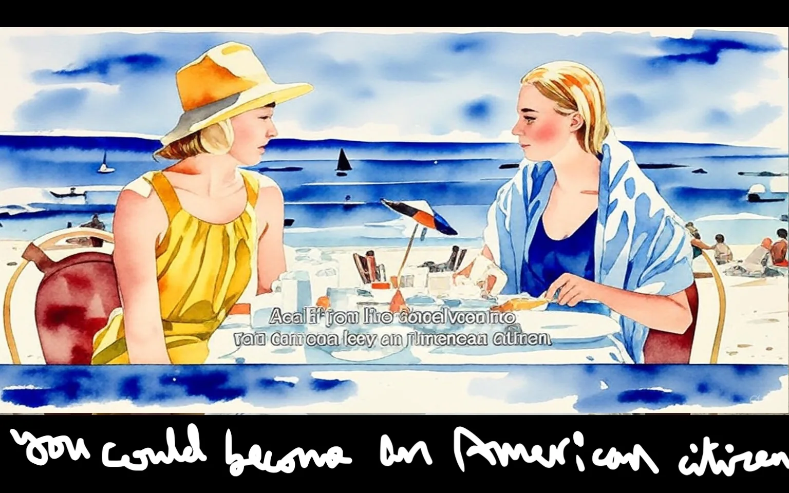 The image is an illustration depicting a scene from the movie "Exodus (1960)" featuring Eva Marie Saint and Jill Haworth.

- Captions / subtitles: "You could become an American citizen"

The illustration shows two women seated at a table by the beach, engaged in conversation. One woman, wearing a yellow dress and hat, is identified as Eva Marie Saint, while the other, in a blue outfit, is Jill Haworth. The setting includes a scenic ocean view with sailboats and people in the background.