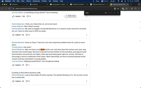 The screenshot captures a webpage from IMDb displaying quotes from the film "American Psycho." The interface shows a web browser with multiple tabs open, including Facebook, a Google search for King George VI, and another for Elizabeth's husband. The focus is on a search for specific quotes, with the word “apart” highlighted in the text. The quotes include conversations between characters such as Patrick Bateman, Luis Carruthers, Evelyn Williams, and Timothy Bryce, discussing various topics like societal issues and personal needs. The text is formatted in a dialogue style, with character names in bold followed by their lines. The tone of the dialogue suggests a mix of seriousness and satire, reflective of the film’s themes. The screenshot's composition includes browser elements like tabs and a search bar, emphasizing an online research or browsing activity.