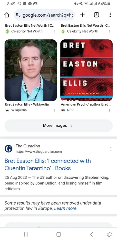 The image displays a Google search results page featuring information about Bret Easton Ellis. 

1. **Search Bar**: At the top, there is a search bar with the URL "google.com/search?q=h" indicating that a search query is being made.

2. **Search Results**: 
   - The first two results are from "Celebrity Net Worth," both featuring the name "Bret Easton Ellis." Each result includes a dollar sign icon ($) next to the title, suggesting financial information.
   - Below these, there is a Wikipedia link titled "Bret Easton Ellis - Wikipedia," indicating that it leads to a Wikipedia page about him.
   - The next result is from NPR, with a title mentioning "American Psycho" and Bret Easton Ellis, suggesting a connection to his notable work.

3. **Image of Bret Easton Ellis**: 
   - On the left side, there is a photo of a man who appears to be Bret Easton Ellis. He has short, light brown hair and is wearing a light blue shirt under a dark blazer. His expression is neutral, and he is looking directly at the camera.

4. **Book Cover**: 
   - To the right of the photo, there is a book cover featuring the name "Bret Easton Ellis" prominently displayed. The background is red with abstract images of eyes, suggesting a connection to his literary themes.

5. **Additional Information**: 
   - Below the search results, there is a snippet from The Guardian dated August 25, 2023, discussing Bret Easton Ellis and his connection with Quentin Tarantino, along with mentions of Stephen King and Joan Didion.

6. **Footer**: 
   - The footer includes a note about data protection laws in Europe, indicating that some search results may have been removed.

Overall, the image is a digital representation of search results related to Bret Easton Ellis, showcasing his work and public presence.